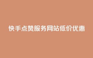 快手点赞服务网站低价优惠