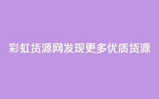 彩虹货源网：发现更多优质货源