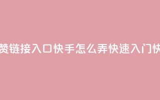 点赞链接入口快手怎么弄(快速入门快手)