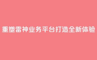重塑雷神QQ业务平台，打造全新体验