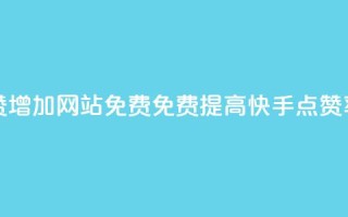 快手点赞增加网站免费(免费提高快手点赞率)