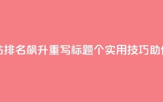 原标题：10个SEO技巧让你网站排名飙升重写标题：10个实用SEO技巧，助你网站排名飞升