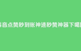 抖音点赞秒到账神速1000，秒赞神器！