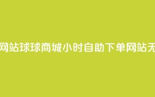 球球商城24小时自助下单网站 - 球球商城24小时自助下单网站-无需等待，随时购买!