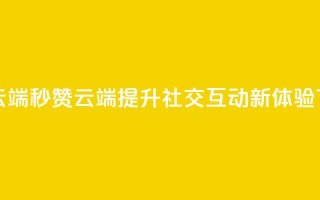 qq秒赞云端 - QQ秒赞云端提升社交互动新体验!