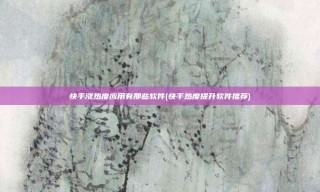 快手涨热度应用有那些软件(快手热度提升软件推荐)