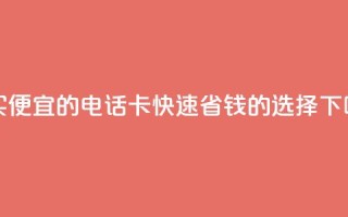 购买便宜的电话卡：快速省钱的选择