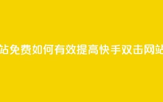 刷快手双击网站免费 - 如何有效提高快手双击网站的流量？~