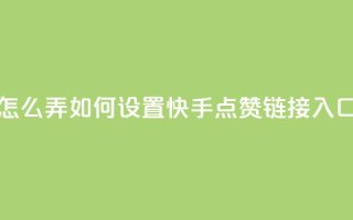 点赞链接入口快手怎么弄 - 如何设置快手点赞链接入口的方法详解~