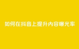 如何在抖音上提升内容曝光率？