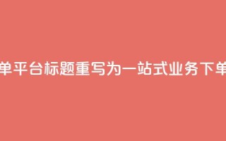 小老弟业务下单平台 - 小老弟业务下单平台SEO标题重写为：一站式业务下单平台助力您的业务快速增长!