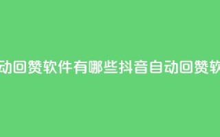 抖音自动回赞软件有哪些(抖音自动回赞软件推荐)