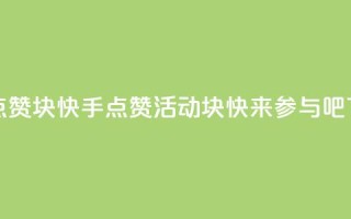 快手点赞1块1000 - 快手点赞活动：1块1000，快来参与吧！~