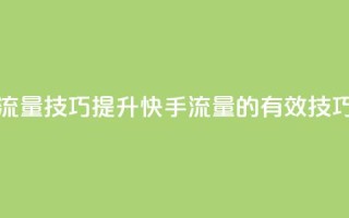 快手涨流量技巧(提升快手流量的有效技巧)