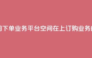 qq下单业务平台空间 - qq下单业务平台空间 → 在qq上订购业务的平台空间!