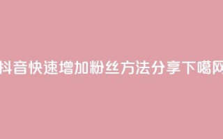抖音快速增加粉丝方法分享