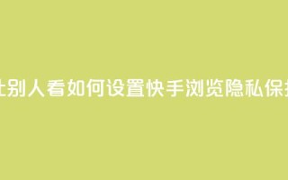 快手浏览怎么才能不让别人看 - 如何设置快手浏览隐私保护，不暴露给他人~