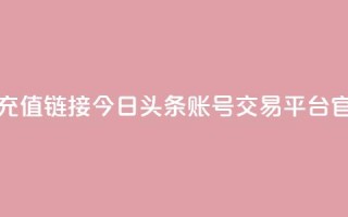 抖音1比10币充值链接 - 今日头条账号交易平台官网