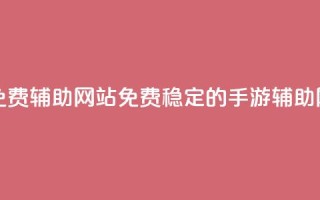 dnf手游稳定免费辅助网站(免费稳定的DNF手游辅助网站)