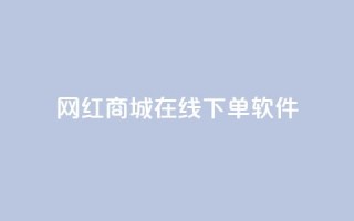 网红商城在线下单软件,快手24小时在线下单平台免费永久 - 抖音24小时自助平台广告 - 快手点赞评论在哪里接单
