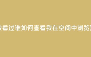 qq空间怎么查看全部我看过谁 - 如何查看我在qq空间中浏览过的所有用户~