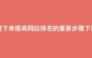 点赞下单：提高网站排名的重要步骤