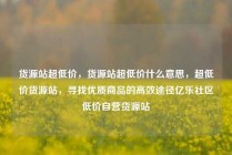 货源站超低价，货源站超低价什么意思，超低价货源站，寻找优质商品的高效途径亿乐社区低价自营货源站