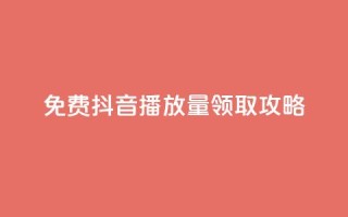 免费抖音1000播放量领取攻略