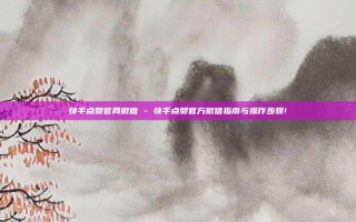 快手点赞官网微信 - 快手点赞官方微信指南与操作步骤!