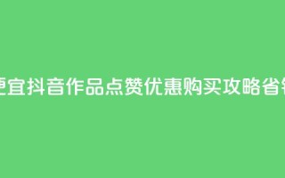 抖音作品点赞在哪买便宜 - 抖音作品点赞优惠购买攻略，省钱又方便的选择！~