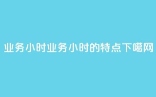 dy业务24小时 → dy业务24小时的特点