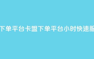 卡盟24小时下单平台QQ(卡盟下单平台QQ24小时快速服务)