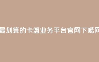 最划算的卡盟业务平台官网