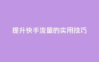 提升快手流量的实用技巧