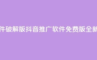 抖音推广软件破解版(抖音推广软件免费版全新分享)