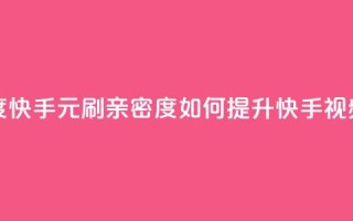 1元刷快手亲密度 - 快手1元刷亲密度：如何提升快手视频亲密度？!