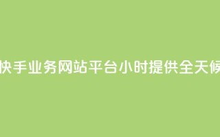 快手业务网站平台24小时 - 快手业务网站平台24小时 - 提供全天候的快手业务服务!