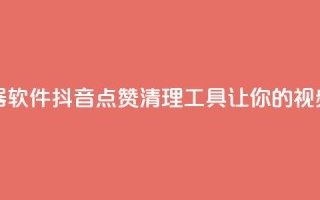 抖音点赞清理器软件 - 抖音点赞清理工具，让你的视频更纯净!