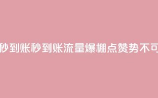流量点赞秒到账(秒到账流量爆棚，点赞势不可挡！)