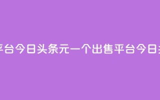 今日头条10元一个出售平台(今日头条10元一个出售平台 -- 今日头条10元出售平台)