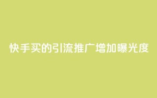 快手买的引流推广增加曝光度 - 如何通过快手购买引流推广，提高品牌曝光度。