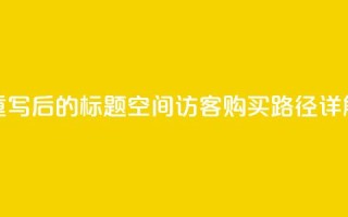 重写后的标题：QQ空间访客购买路径详解