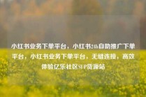 小红书业务下单平台，小红书24h自助推广下单平台，小红书业务下单平台，无缝连接，高效体验亿乐社区SUP货源站