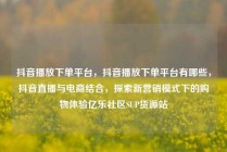 抖音播放下单平台，抖音播放下单平台有哪些，抖音直播与电商结合，探索新营销模式下的购物体验亿乐社区SUP货源站