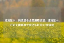 纯流量卡，纯流量卡全国通用流量，纯流量卡，开启无限畅享之旅亿乐社区SUP货源站