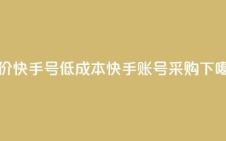 低价快手号(低成本快手账号采购)