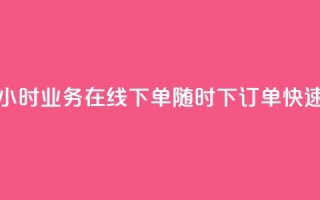 24小时业务在线下单 - 24小时业务在线下单-随时下订单，快速高效的服务~