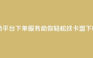 自助平台下单服务，助你轻松找卡盟