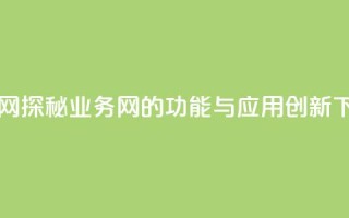 qq业务网 - 探秘QQ业务网的功能与应用创新~