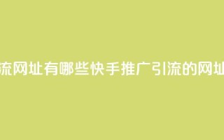 快手推广引流网址有哪些 - 快手推广引流的网址清单!